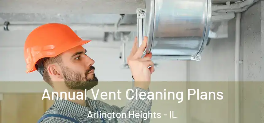 Annual Vent Cleaning Plans Arlington Heights - IL