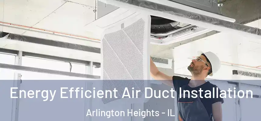  Energy Efficient Air Duct Installation Arlington Heights - IL